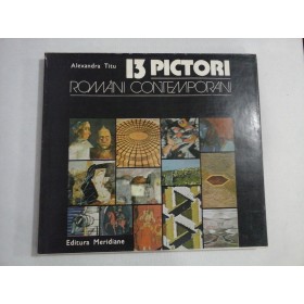    13  PICTORI  ROMANI  CONTEMPORANI  -  Alexandra  Titu  -  Editura Meridiane, 1983 